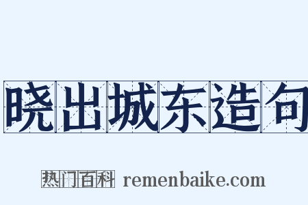 晓出城东造句是什么意思的图片
